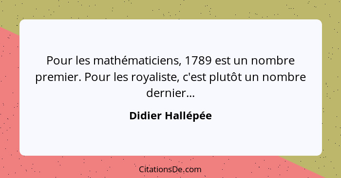 Pour les mathématiciens, 1789 est un nombre premier. Pour les royaliste, c'est plutôt un nombre dernier...... - Didier Hallépée