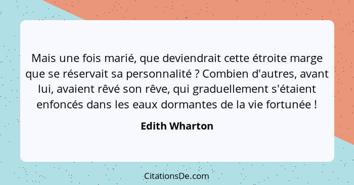 Mais une fois marié, que deviendrait cette étroite marge que se réservait sa personnalité ? Combien d'autres, avant lui, avaient... - Edith Wharton