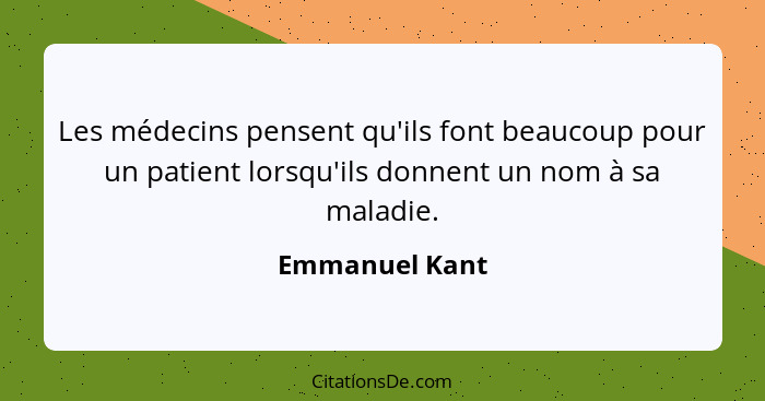 Les médecins pensent qu'ils font beaucoup pour un patient lorsqu'ils donnent un nom à sa maladie.... - Emmanuel Kant