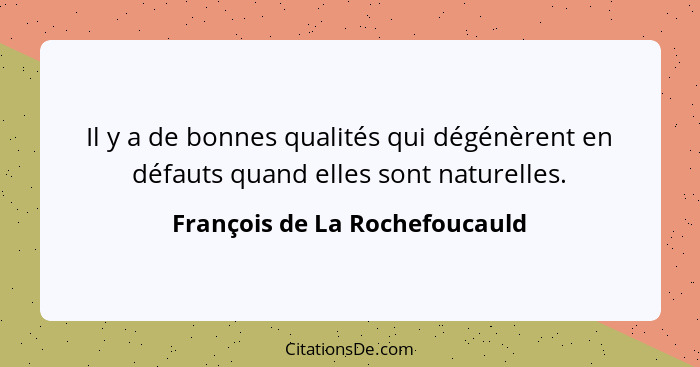Il y a de bonnes qualités qui dégénèrent en défauts quand elles sont naturelles.... - François de La Rochefoucauld