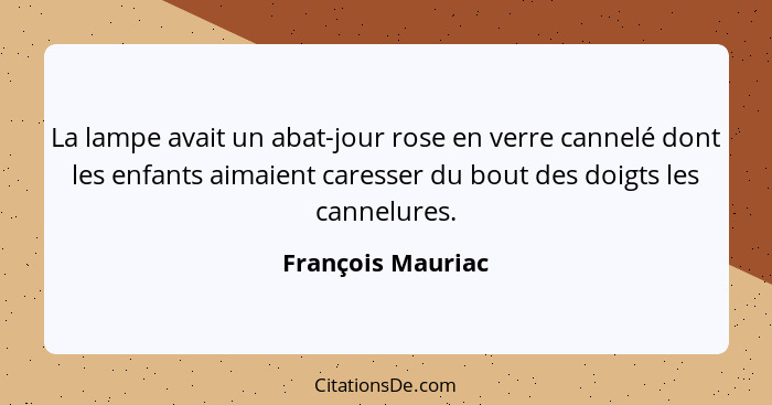 La lampe avait un abat-jour rose en verre cannelé dont les enfants aimaient caresser du bout des doigts les cannelures.... - François Mauriac