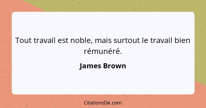 Tout travail est noble, mais surtout le travail bien rémunéré.... - James Brown