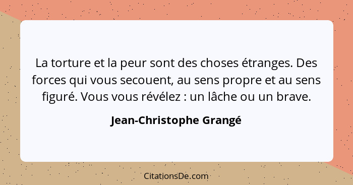 La torture et la peur sont des choses étranges. Des forces qui vous secouent, au sens propre et au sens figuré. Vous vous rév... - Jean-Christophe Grangé