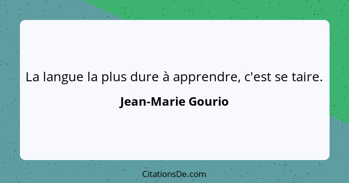 La langue la plus dure à apprendre, c'est se taire.... - Jean-Marie Gourio