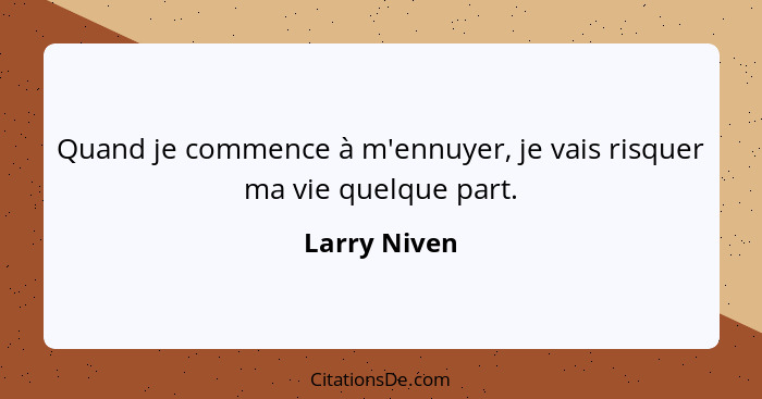 Quand je commence à m'ennuyer, je vais risquer ma vie quelque part.... - Larry Niven