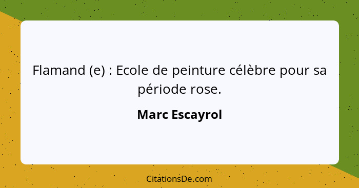 Flamand (e) : Ecole de peinture célèbre pour sa période rose.... - Marc Escayrol