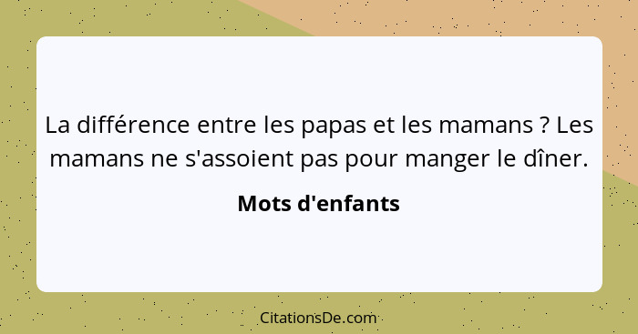 La différence entre les papas et les mamans ? Les mamans ne s'assoient pas pour manger le dîner.... - Mots d'enfants