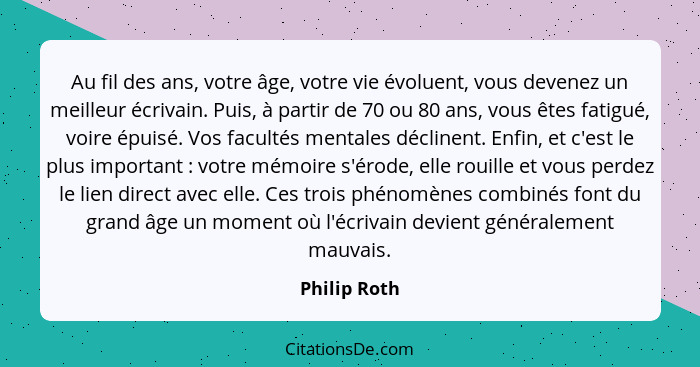 Au fil des ans, votre âge, votre vie évoluent, vous devenez un meilleur écrivain. Puis, à partir de 70 ou 80 ans, vous êtes fatigué, voi... - Philip Roth