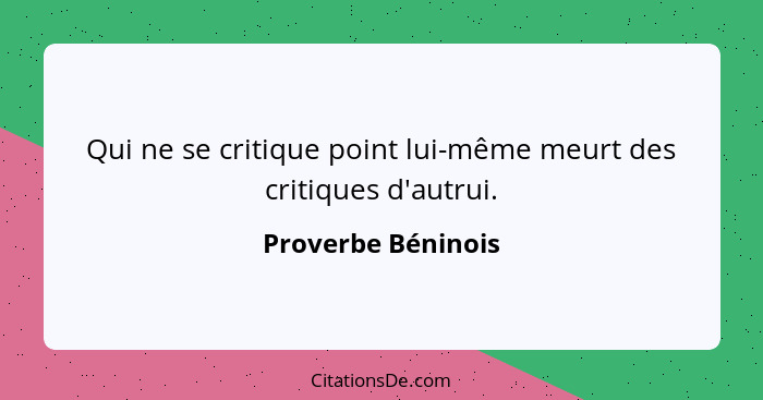 Qui ne se critique point lui-même meurt des critiques d'autrui.... - Proverbe Béninois