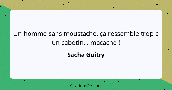 Un homme sans moustache, ça ressemble trop à un cabotin... macache !... - Sacha Guitry