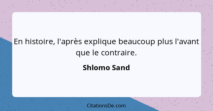 En histoire, l'après explique beaucoup plus l'avant que le contraire.... - Shlomo Sand