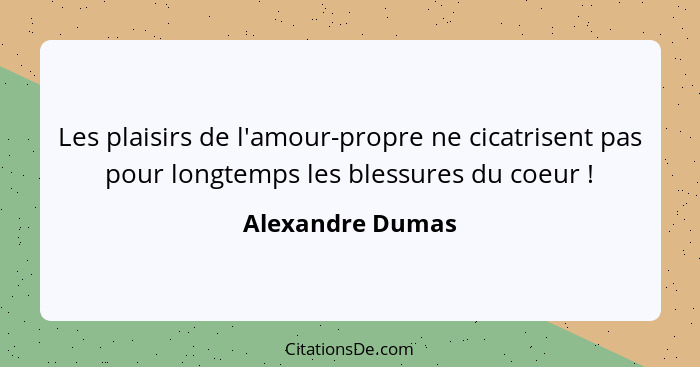 Les plaisirs de l'amour-propre ne cicatrisent pas pour longtemps les blessures du coeur !... - Alexandre Dumas