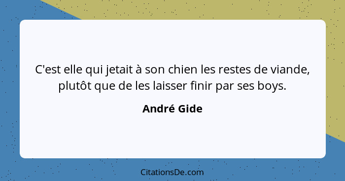 C'est elle qui jetait à son chien les restes de viande, plutôt que de les laisser finir par ses boys.... - André Gide