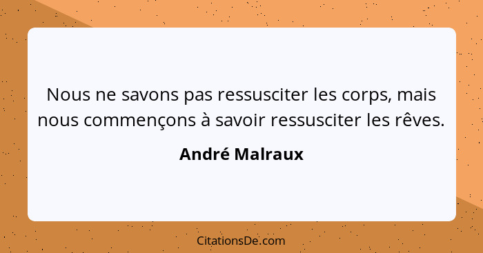 Nous ne savons pas ressusciter les corps, mais nous commençons à savoir ressusciter les rêves.... - André Malraux