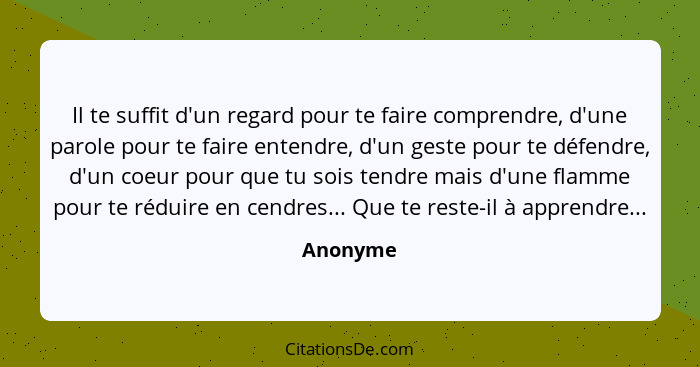 Il te suffit d'un regard pour te faire comprendre, d'une parole pour te faire entendre, d'un geste pour te défendre, d'un coeur pour que tu... - Anonyme