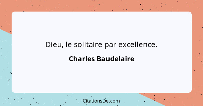 Dieu, le solitaire par excellence.... - Charles Baudelaire