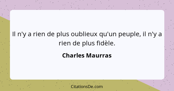 Il n'y a rien de plus oublieux qu'un peuple, il n'y a rien de plus fidèle.... - Charles Maurras