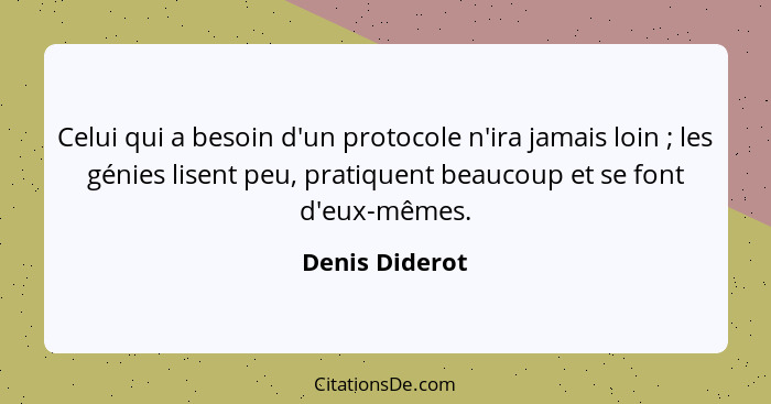 Celui qui a besoin d'un protocole n'ira jamais loin ; les génies lisent peu, pratiquent beaucoup et se font d'eux-mêmes.... - Denis Diderot