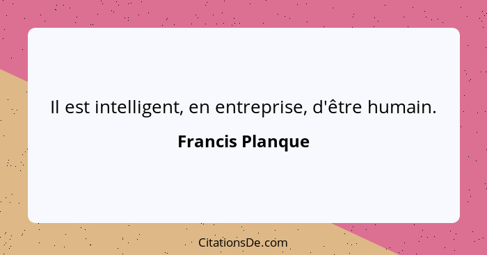 Il est intelligent, en entreprise, d'être humain.... - Francis Planque