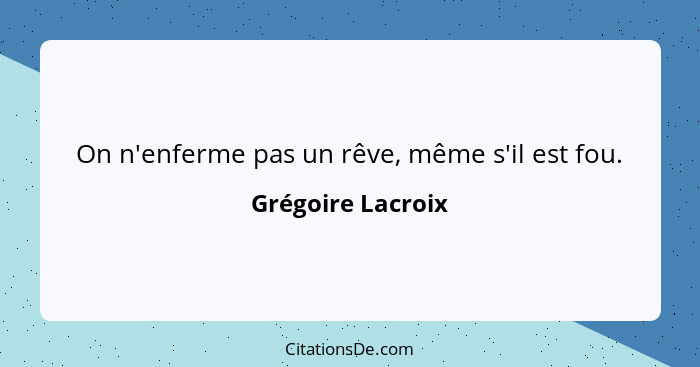 On n'enferme pas un rêve, même s'il est fou.... - Grégoire Lacroix