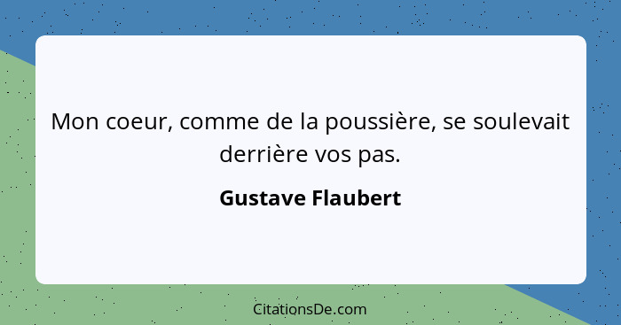 Mon coeur, comme de la poussière, se soulevait derrière vos pas.... - Gustave Flaubert