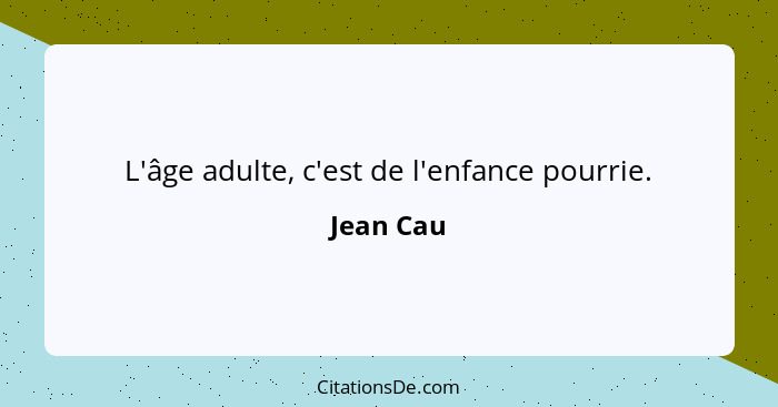 L'âge adulte, c'est de l'enfance pourrie.... - Jean Cau