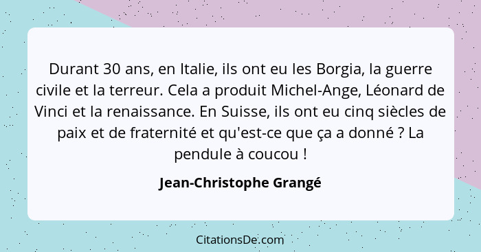 Durant 30 ans, en Italie, ils ont eu les Borgia, la guerre civile et la terreur. Cela a produit Michel-Ange, Léonard de Vinci... - Jean-Christophe Grangé