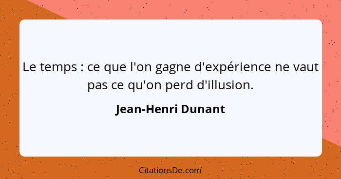 Le temps : ce que l'on gagne d'expérience ne vaut pas ce qu'on perd d'illusion.... - Jean-Henri Dunant