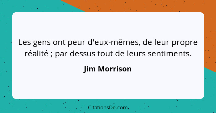 Les gens ont peur d'eux-mêmes, de leur propre réalité ; par dessus tout de leurs sentiments.... - Jim Morrison