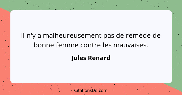 Il n'y a malheureusement pas de remède de bonne femme contre les mauvaises.... - Jules Renard