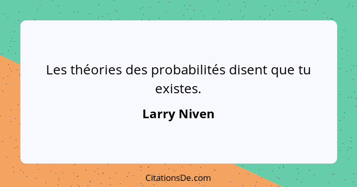 Les théories des probabilités disent que tu existes.... - Larry Niven