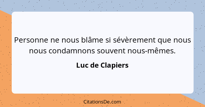 Personne ne nous blâme si sévèrement que nous nous condamnons souvent nous-mêmes.... - Luc de Clapiers