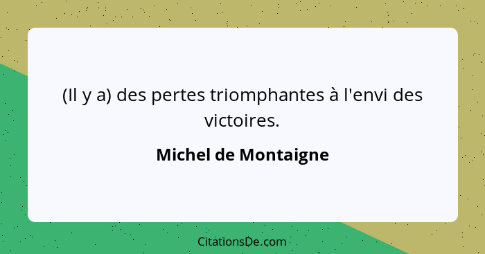 (Il y a) des pertes triomphantes à l'envi des victoires.... - Michel de Montaigne