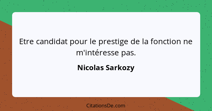 Etre candidat pour le prestige de la fonction ne m'intéresse pas.... - Nicolas Sarkozy