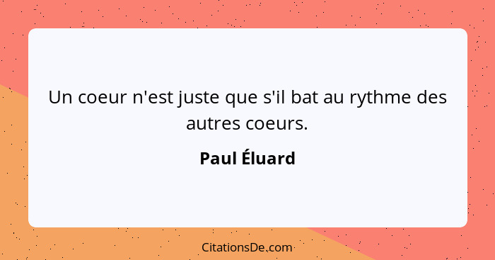 Un coeur n'est juste que s'il bat au rythme des autres coeurs.... - Paul Éluard