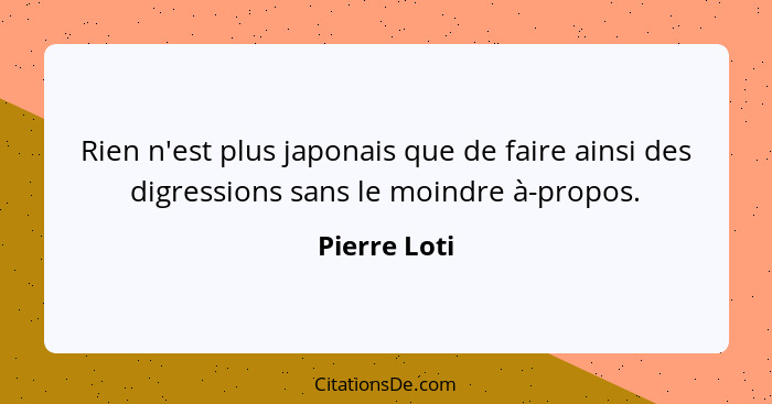 Rien n'est plus japonais que de faire ainsi des digressions sans le moindre à-propos.... - Pierre Loti