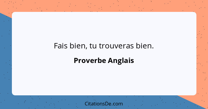 Fais bien, tu trouveras bien.... - Proverbe Anglais