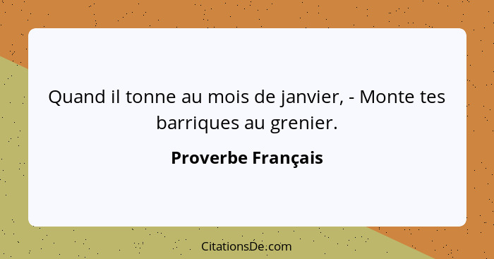 Quand il tonne au mois de janvier, - Monte tes barriques au grenier.... - Proverbe Français