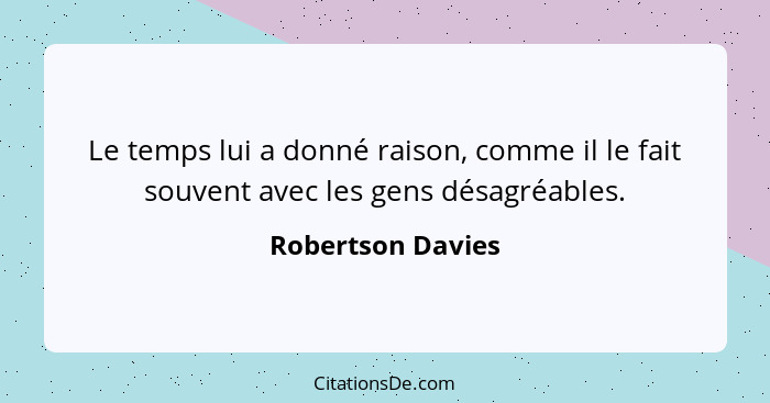 Le temps lui a donné raison, comme il le fait souvent avec les gens désagréables.... - Robertson Davies