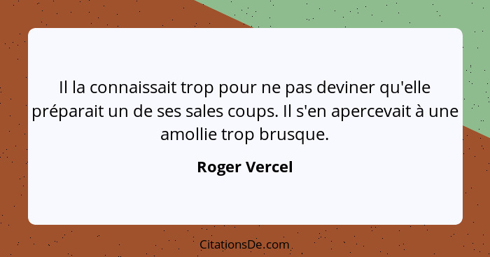 Il la connaissait trop pour ne pas deviner qu'elle préparait un de ses sales coups. Il s'en apercevait à une amollie trop brusque.... - Roger Vercel