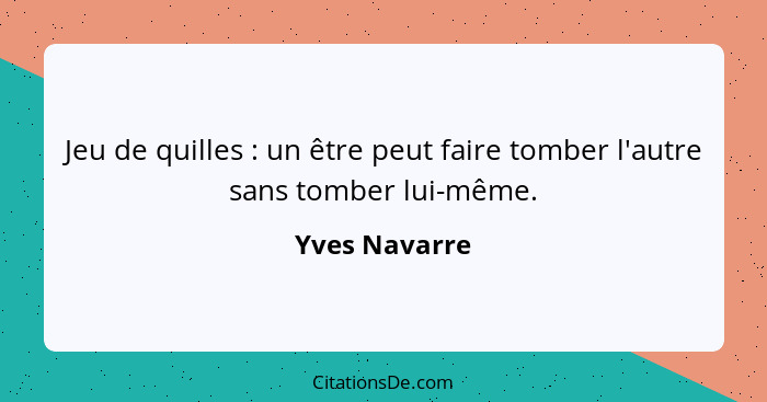 Jeu de quilles : un être peut faire tomber l'autre sans tomber lui-même.... - Yves Navarre