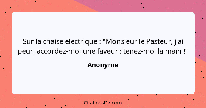 Sur la chaise électrique : "Monsieur le Pasteur, j'ai peur, accordez-moi une faveur : tenez-moi la main !"... - Anonyme