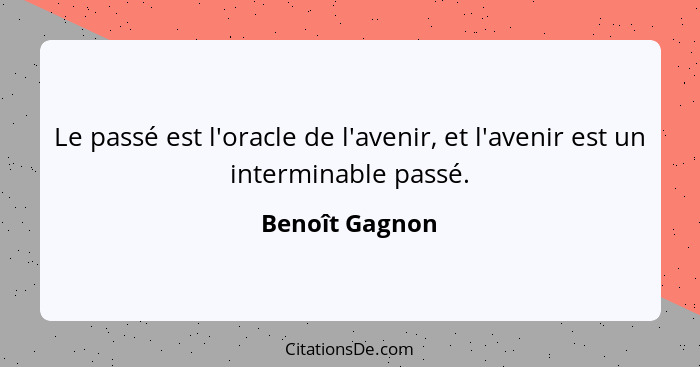 Le passé est l'oracle de l'avenir, et l'avenir est un interminable passé.... - Benoît Gagnon