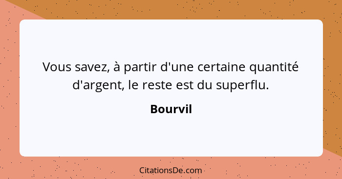 Vous savez, à partir d'une certaine quantité d'argent, le reste est du superflu.... - Bourvil