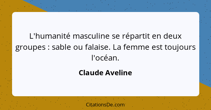 L'humanité masculine se répartit en deux groupes : sable ou falaise. La femme est toujours l'océan.... - Claude Aveline