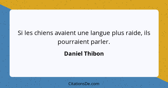 Si les chiens avaient une langue plus raide, ils pourraient parler.... - Daniel Thibon