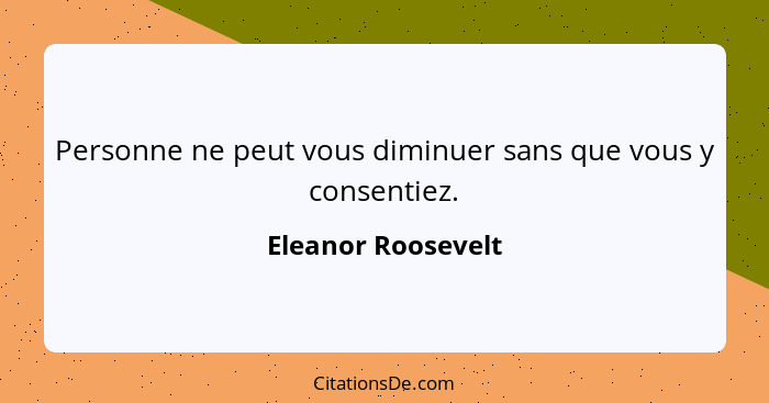 Personne ne peut vous diminuer sans que vous y consentiez.... - Eleanor Roosevelt