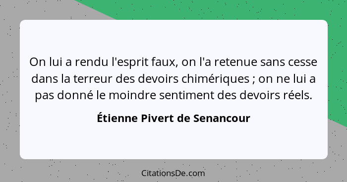 On lui a rendu l'esprit faux, on l'a retenue sans cesse dans la terreur des devoirs chimériques ; on ne lui a pas d... - Étienne Pivert de Senancour