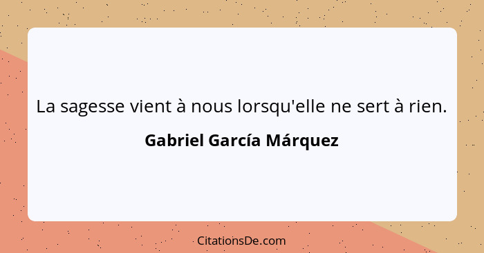 La sagesse vient à nous lorsqu'elle ne sert à rien.... - Gabriel García Márquez