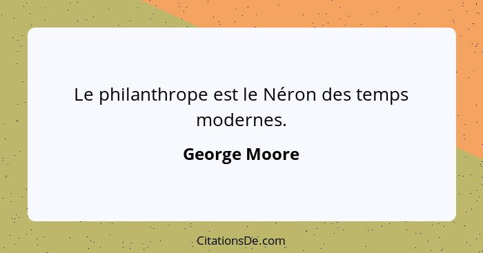 Le philanthrope est le Néron des temps modernes.... - George Moore